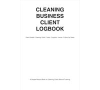 Cleaning Business Client Logbook: A Simple Record Book for Tracking Clients, Cleaning Services, Schedules, Prices, Payments, Supplies, and Notes