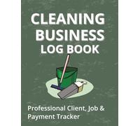 Cleaning Business Logbook: Professional Cleaning Service Job Record Book for Small Business Owners, Client Tracking, Work Hours & Payments