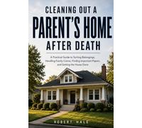 Cleaning Out a Parent’s Home After Death: A Practical Guide to Sorting Belongings, Handling Family Claims, Finding Important Papers, and Getting the House Done