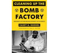 Cleaning Up the Bomb Factory: Grassroots Activism and Nuclear Waste in the Midwest (Weyerhaeuser Environmental Books)