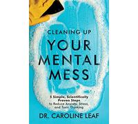 Cleaning Up Your Mental Mess:5 Simple, Scientifically Proven Steps to Reduce Anxiety, Stress, and Toxic Thinking