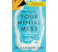 Cleaning Up Your Mental Mess - 5 Simple, Scientifically Proven Steps to Reduce Anxiety, Stress, and Toxic Thinking