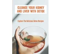 Cleanse Your Kidney And Liver With Detox: Explore The Delicious Detox Recipes