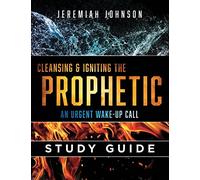 Cleansing and Igniting the Prophetic: An Urgent Wake up Call: Study Guide