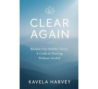 Clear Again: A Midlife Guide to Reclaiming Clarity Without Alcohol: Empowering Tools to Question Your Drinking Habits, Build Self-Compassion, and Thrive Alcohol-Free