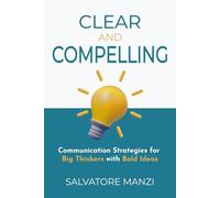 Clear and Compelling: Communication Strategies for Big Thinkers with Bold Ideas