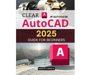 Clear AutoCAD 2025 Guide for Beginners: Your Step-by-Step Guide to Mastering Digital Drafting and Design for Beginners