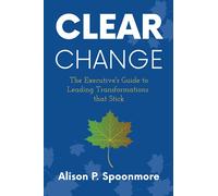 CLEAR Change: The Executive's Guide to Leading Transformations that Stick