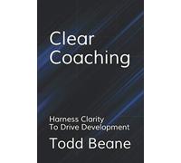 Clear Coaching: Harness Clarity To Drive Development