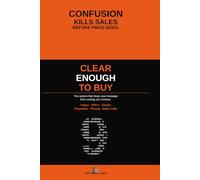 Clear Enough to Buy: A Clear-Message System for Pages, Offers, Emails, Proposals, and Sales Conversations
