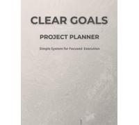 Clear Goals Project Planner: A Simple System for Planning, Tracking, and Executing Projects