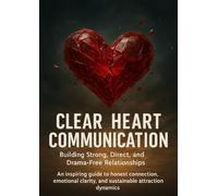 Clear-Heart Communication: Building Strong, Direct, and Drama-Free Relationships: An inspiring guide to honest connection, emotional clarity, and sustainable attraction dynamics