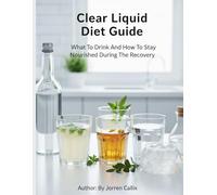 Clear Liquid Diet Guide: What To Drink And How To Stay Nourished During The Recovery.