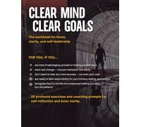CLEAR MIND - CLEAR GOALS: The Workbook for focus, clarity and self-leadership