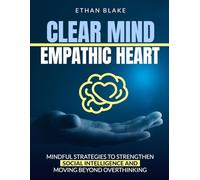 Clear Mind, Empathic Heart: Mindful Strategies to Strengthen Social Intelligence and Moving Beyond Overthinking