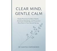 Clear Mind, Gentle Calm: Simple Practices for Brain Health, Emotional Steadying, and Purposeful Slow Days in Your Second Spring (The Second Spring Series: Aging with Calm and Purpose)