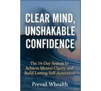 Clear Mind, Unshakable Confidence: The 14-Day System to Achieve Mental Clarity and Build Lasting Self-Assurance