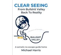 Clear Seeing: From Bullshit Valley Back To Reality
