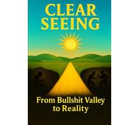 CLEAR SEEING: From Bullshit Valley To Reality