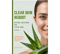 CLEAR SKIN REBOOT NATURAL SOLUTIONS FOR CYSTIC ACNE: A Holistic Guide to Naturally Clear Your Skin and Restore Confidence