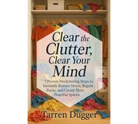 Clear the Clutter, Clear Your Mind: 7 Proven Decluttering Steps to Instantly Reduce Stress, Regain Focus, and Create More Peaceful Spaces (Decluttering for Peace, Productivity, and Purpose Series)
