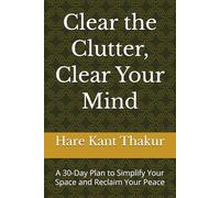 Clear the Clutter, Clear Your Mind: A 30-Day Plan to Simplify Your Space and Reclaim Your Peace