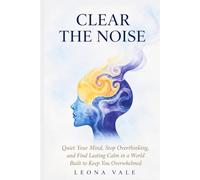 CLEAR THE NOISE: Quiet Your Mind, Stop Overthinking, and Find Lasting Calm in a World Built to Keep You Overwhelmed