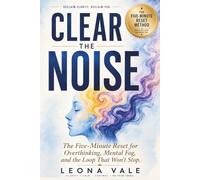 Clear The Noise: The Five-Minute Reset for Overthinking, Mental Fog, and the Loop That Won't Stop