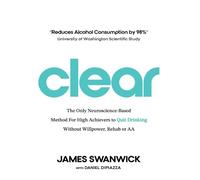 Clear: The Only Neuroscience-Based Method for High Achievers to Quit Drinking Without Willpower, Rehab or AA
