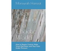Clear Thinking in a Chaotic World: How to Regain Control, Make Smart Decisions, and Stay Calm Under Pressure