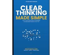CLEAR THINKING MADE SIMPLE: How to Think Clearly, Reduce Overthinking, and Make Better Decisions Over Time (The Made Simple Framework: Clear thinking for complex systems.)