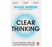 Clear Thinking: The Art and Science of Making Better Decisions by Shane Parrish