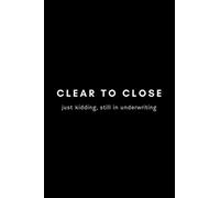 Clear To Close Just Kidding, Still In Underwriting: Funny Mortgage Broker Notebook Gift Idea For Loan Officer, Realtor, Real Estate Agent - 120 Pages (6" x 9") Hilarious Gag Present