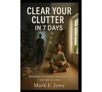 Clear Your Clutter in 7 Days: A Simple Step-by-Step Plan to Declutter Your Home, Clear Your Mind, and Find Peace