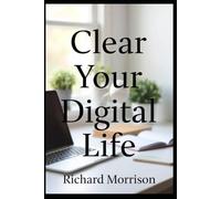 Clear Your Digital Life: A Simple 14-Day Plan to Declutter Your Phone, Email, and Mind