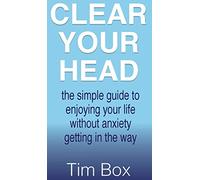 Clear Your Head: the simple guide to enjoying your life without anxiety getting in the way