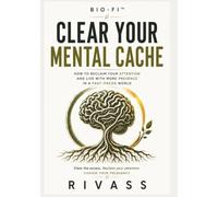 Clear Your Mental Cache: How to Reclaim Your Attention and Live with More Presence in a Fast-Paced World