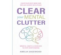 Clear Your Mental Clutter: Calm Your Busy Mind, and Replace Worry With Peace Mindful Habits & Exercises to Stop Overthinking