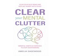 Clear Your Mental Clutter: Calm Your Busy Mind, and Replace Worry With Peace Mindful Habits & Exercises to Stop Overthinking