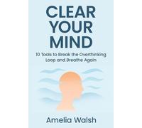 Clear Your Mind: 10 Tools to Break the Overthinking Loop and Breathe Again