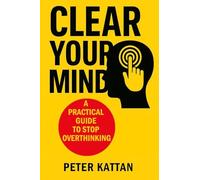 Clear Your Mind: A Practical Guide to Stop Overthinking