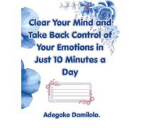 Clear Your Mind and Take Back Control of Your Emotions in Just 10 Minutes a Day: A Clarity Journal for When You Feel Misunderstood, Ignored, or Emotionally Overwhelmed.