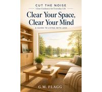 Clear Your Space, Clear Your Mind: A Guide to Living with Less (Cut the Noise)