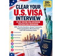 Clear Your U.S. Visa Interview: B1/B2 Visitor Visa Interview Preparation Workbook: 200+ Practice Questions, Answer Frameworks, Follow-Up Questions, Mock Interviews & DS-160 Consistency Checks