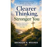 CLEARER THINKING STRONGER YOU - CHRISTIAN EDITION: A Gospel-Centered Guide to Renewing Your Mind, Healing Unhealthy Patterns, and Walking Forward with Biblical Wisdom
