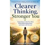 Clearer Thinking, Stronger You: Simple Steps to Heal Your Mind, Build Healthy Relationships, and Create a Life You Love