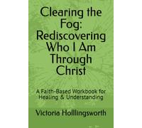 Clearing the Fog: Rediscovering Who I Am Through Christ: A Faith-Based Workbook for Healing & Understanding