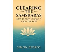 CLEARING THE SAMSKARAS: HOW TO FREE YOURSELF FROM THE PAST