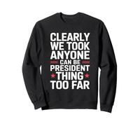 Clearly We Took This Anyone Can Be President Thing Too Far Sweatshirt