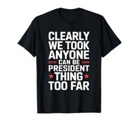 Clearly We Took This Anyone Can Be President Thing Too Far T-Shirt